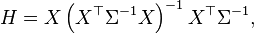  H = X \left(X^\top \Sigma^{-1} X\right)^{-1} X^\top \Sigma^{-1}, \, 