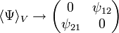 
\langle \Psi \rangle_V \rightarrow
  \begin{pmatrix}
   0 & \psi_{12} \\  \psi_{21} & 0
  \end{pmatrix} 
