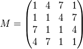 
M = \begin{pmatrix}
1 & 4 & 7 & 1\\
1 & 1 & 4 & 7\\
7 & 1 & 1 & 4\\
4 & 7 & 1 & 1
\end{pmatrix}
