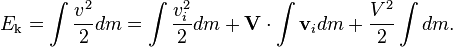 E_\text{k} = \int \frac{v^2}{2} dm = \int \frac{v_i^2}{2} dm + \mathbf{V} \cdot \int \mathbf{v}_i dm + \frac{V^2}{2} \int dm. 