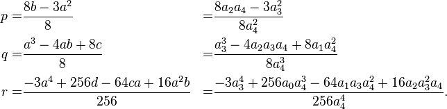 \begin{align}
p=&\frac{8b-3a^2}{8} &=&\frac{8a_2a_4-3a_3^2}{8a_4^2}\\
q=&\frac{a^3-4ab+8c}{8} &=&\frac{a_3^3-4a_2a_3a_4+8a_1a_4^2}{8a_4^3}\\
r=&\frac{-3a^4+256d-64ca+16a^2b}{256}&=&\frac{-3a_3^4+256a_0a_4^3-64a_1a_3a_4^2+16a_2a_3^2a_4}{256a_4^4}.
\end{align}
