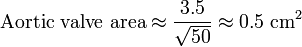 \text{Aortic valve area} \approx \frac{3.5}{\sqrt {50}}\approx 0.5\ \text{cm}^2