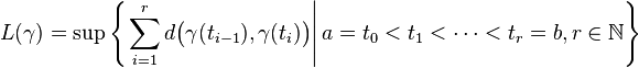 L(\gamma) = \sup \left\{ \left. \sum_{i = 1}^{r} d \big( \gamma(t_{i-1}), \gamma(t_{i}) \big) \right| a = t_{0} < t_{1} < \cdots < t_{r} = b, r\in \mathbb{N} \right\}