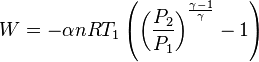  W = - \alpha n R T_1 \left( \left( \frac{P_2}{P_1} \right)^{\frac{\gamma-1}{\gamma}} - 1 \right) 