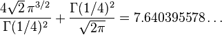 \frac{4\sqrt{2}\,\pi^{3/2}}{\Gamma(1/4)^2} + \frac{\Gamma(1/4)^2}{\sqrt{2\pi}}=7.640395578\ldots