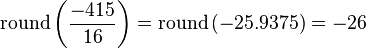 
\mathrm{round}
\left(
 \frac{-415}{16}
\right)
=
\mathrm{round}
\left(
 -25.9375
\right)
=-26
