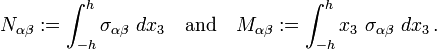 
   N_{\alpha\beta} := \int_{-h}^h \sigma_{\alpha\beta}~dx_3 \quad \text{and} \quad
   M_{\alpha\beta} := \int_{-h}^h x_3~\sigma_{\alpha\beta}~dx_3 \,.
