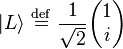    |L\rangle  \ \stackrel{\mathrm{def}}{=}\    {1\over \sqrt{2}}\begin{pmatrix} 1    \\ i  \end{pmatrix}    