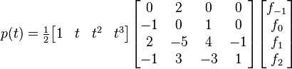 p(t) =
\tfrac{1}{2}
\begin{bmatrix}

1 & t & t^2 & t^3 \\

\end{bmatrix}
\begin{bmatrix}

0 & 2 & 0 & 0 \\
-1 & 0 & 1 & 0 \\
2 & -5 & 4 & -1 \\
-1 & 3 & -3 & 1 \\

\end{bmatrix}
\begin{bmatrix}

f_{-1} \\
f_0 \\
f_1 \\
f_2 \\

\end{bmatrix}
