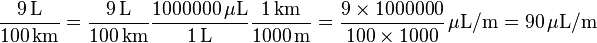  \mathrm{\frac{9\,\rm{L}}{100\,\rm{km}}} =
 \mathrm{\frac{9\,\rm{L}}{100\,\rm{km}}}
 \mathrm{\frac{1000000\,\rm{\mu L}}{1\,\rm{L}}}
 \mathrm{\frac{1\,\rm{km}}{1000\,\rm{m}}} =
 \frac {9 \times 1000000}{100 \times 1000}\,\mathrm{\mu L/m} =
 90\,\mathrm{\mu L/m}