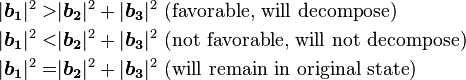 
\begin{align}
|\boldsymbol{b_1}|^2>&|\boldsymbol{b_2}|^2+|\boldsymbol{b_3}|^2 \text{  (favorable, will decompose)}\\ 
|\boldsymbol{b_1}|^2<&|\boldsymbol{b_2}|^2+|\boldsymbol{b_3}|^2 \text{  (not favorable, will not decompose)}\\
|\boldsymbol{b_1}|^2=&|\boldsymbol{b_2}|^2+|\boldsymbol{b_3}|^2 \text{  (will remain in original state)}
\end{align}