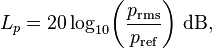 
L_p = 20 \log_{10}\!\left(\frac{p_{\mathrm{rms}}}{p_{\mathrm{ref}}}\right)\!~\mathrm{dB},
