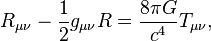 R_{\mu\nu} - \frac{1}{2} g_{\mu\nu} R = \frac{8 \pi G}{c^4}  T_{\mu\nu},