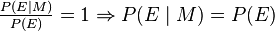 \textstyle \frac{P(E \mid M)}{P(E)} = 1 \Rightarrow \textstyle P(E \mid M) = P(E)