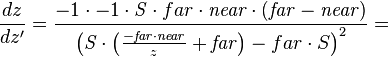 \frac{dz}{dz'}=
\frac{-1 \cdot -1 \cdot \mathit S  \cdot {far} \cdot \mathit{near} \cdot \left(\mathit{far} - \mathit{near}\right)}
     {\left( \mathit S  \cdot \left(\frac{-\mathit{far} \cdot \mathit{near}}{z} + \mathit{far}\right) - {far} \cdot S \right)^2} =
