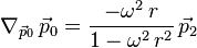  \nabla_{\vec{p}_0} \, \vec{p}_0 = \frac{-\omega^2 \,r}{1 - \omega^2 \, r^2} \, \vec{p}_2