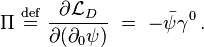 \Pi \  \stackrel{\mathrm{def}}{=}\ \frac{\partial \mathcal{L}_{D}}{\partial (\partial_{0} \psi)} \ = \ - \bar{\psi} \gamma^{0}\,. 