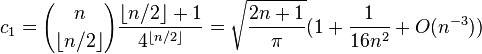  c_1 = {n  \choose { \lfloor n/2 \rfloor}} \frac{ \lfloor n/2 \rfloor +1} { 4^{\lfloor n/2 \rfloor}} = \sqrt{ \frac{2n+1}{\pi}} (1 + \frac{1}{16n^2} + O(n^{-3}) ) 