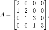 A= \begin{bmatrix}
2 & 0 & 0 & 0 \\
1 & 2 & 0 & 0 \\
0 & 1 & 3 & 0  \\
0 & 0 & 1 & 3  
\end{bmatrix},