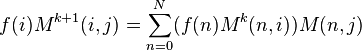  f(i)M^{k+1}(i,j) = \sum^{N}_{n=0} (f(n)M^k(n,i))M(n,j)