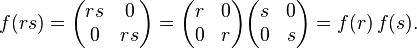 f(rs) = \begin{pmatrix}
  rs & 0 \\
   0 & rs
\end{pmatrix} = \begin{pmatrix}
   r & 0 \\
   0 & r
\end{pmatrix} \begin{pmatrix}
   s & 0 \\
   0 & s
\end{pmatrix} = f(r)\,f(s).