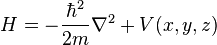 H=-\frac{\hbar^2}{2m} \nabla^2 + V(x,y,z)