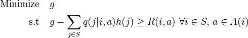 
\begin{align}
\text{Minimize}\quad &g\\
\text{s.t} \quad & g-\sum_{j \in S}q(j|i,a)h(j)\geq R(i,a)\,\,
\forall i\in S,\,a\in A(i)
\end{align}
