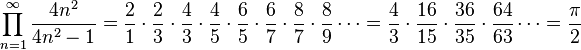  \prod_{n=1}^{\infty} \frac{4n^2}{4n^2-1} = \frac{2}{1} \cdot \frac{2}{3} \cdot \frac{4}{3} \cdot \frac{4}{5} \cdot \frac{6}{5} \cdot \frac{6}{7} \cdot \frac{8}{7} \cdot \frac{8}{9} \cdots = \frac{4}{3} \cdot \frac{16}{15} \cdot \frac{36}{35} \cdot \frac{64}{63} \cdots = \frac{\pi}{2} \!