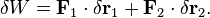  \delta W = \mathbf{F}_1\cdot\delta \mathbf{r}_1 + \mathbf{F}_2\cdot\delta \mathbf{r}_2.