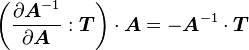 
  \left(\frac{\partial \boldsymbol{A}^{-1}}{\partial \boldsymbol{A}}:\boldsymbol{T}\right)\cdot\boldsymbol{A} = - 
  \boldsymbol{A}^{-1}\cdot\boldsymbol{T}
