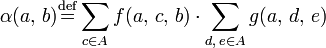 \alpha(a, \, b) \stackrel{\mathrm{def}}{=}   \displaystyle\sum\limits_{c \in A} f(a, \, c, \, b ) \cdot \sum _{d,\,e \in A} g(a,\,d,\,e) 