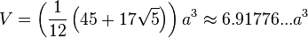 V=\left(\frac{1}{12}\left(45+17\sqrt{5}\right)\right)a^3\approx6.91776...a^3