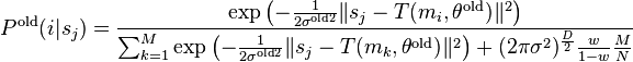 
    P^{\text{old}}(i|s_j) = 
    \frac
    {\exp
        \left(
            -\frac{1}{2\sigma^{\text{old}2}} \lVert s_j - T(m_i, \theta^{\text{old}})\rVert^2 
        \right) }
    {\sum_{k=1}^{M} \exp
        \left(
            -\frac{1}{2\sigma^{\text{old}2}} \lVert s_j - T(m_k, \theta^{\text{old}})\rVert^2 
        \right) + (2\pi \sigma^2)^\frac{D}{2} \frac{w}{1-w} \frac{M}{N}}
