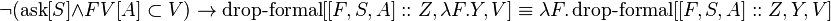  \neg (\operatorname{ask}[S] \and FV[A] \subset V) \to \operatorname{drop-formal}[[F, S, A]::Z, \lambda F.Y, V] \equiv \lambda F.\operatorname{drop-formal}[[F, S, A]::Z, Y, V] 