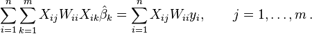 \sum_{i=1}^{n}\sum_{k=1}^{m} X_{ij}W_{ii}X_{ik}\hat{ \beta}_k=\sum_{i=1}^{n} X_{ij}W_{ii}y_i, \qquad j=1,\ldots,m\,.