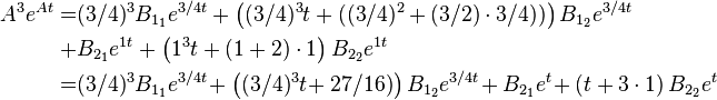 
\begin{align}
A^3 e^{A t} =& (3/4)^3 B_{1_1} e^{3/4 t} + \left( (3/4)^3 t + ( (3/4)^2 + (3/2) \cdot 3/4) ) \right) B_{1_2} e^{3/4 t}\\ +& B_{2_1} e^{1 t} + \left(1^3 t + (1 + 2) \cdot 1 \right) B_{2_2} e^{1 t} \\ =&  (3/4)^3 B_{1_1} e^{3/4 t}\! + \left( (3/4)^3 t\! + 27/16 ) \right) B_{1_2} e^{3/4 t}\! + B_{2_1} e^{t}\! + \left(t + 3\cdot 1\right) B_{2_2} e^{t}
\end{align}  
