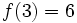 f(3)=6