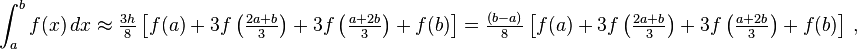  \int_{a}^{b} f(x) \, dx \approx \tfrac{3h}{8}\left[f(a) + 3f\left(\tfrac{2a+b}{3}\right) + 3f\left(\tfrac{a+2b}{3}\right) + f(b)\right] 
= \tfrac{(b-a)}{8}\left[f(a) + 3f\left(\tfrac{2a+b}{3}\right) + 3f\left(\tfrac{a+2b}{3}\right) + f(b)\right]\, ,