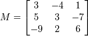  M = \begin{bmatrix} 3 & -4 & 1 \\ 5 & 3 & -7 \\ -9 & 2 & 6 \end{bmatrix} 