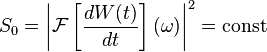  S_0 = \left|\mathcal{F}\left[\frac{dW(t)}{dt}\right](\omega)\right|^2 = \text{const} 