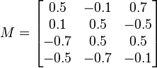  M = \begin{bmatrix} 0.5 & -0.1 & 0.7 \\ 0.1 & 0.5 & -0.5 \\ -0.7 & 0.5 & 0.5 \\ -0.5 & -0.7 & -0.1 \end{bmatrix} 