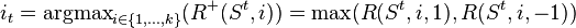 i_t = \operatorname{argmax}\limits_{i\in\{1,\ldots,k\}}(R^+(S^t,i)) = \max(R(S^t,i,1),R(S^t,i,-1))