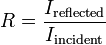 R = \frac{ I_{\mathrm{reflected}} }{ I_{\mathrm{incident}} }