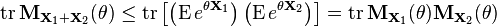  \operatorname{tr} \mathbf{M}_{\mathbf{X}_1 + \mathbf{X}_2}(\theta) \leq \operatorname{tr} \left [ \left ( \operatorname{E} e^{\theta \mathbf{X}_1} \right )
\left ( \operatorname{E} e^{\theta \mathbf{X}_2} \right ) \right ] = 
\operatorname{tr} \mathbf{M}_{\mathbf{X}_1} (\theta) \mathbf{M}_{\mathbf{X}_2}(\theta) 