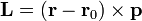  \mathbf{L} = \left ( \mathbf{r} - \mathbf{r}_0 \right ) \times \mathbf{p} \,\!