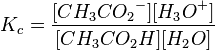 K_c=\frac{[{CH_3CO_2}^-][{H_3O}^+]} {[{CH_3CO_2H}][{H_2O}]}