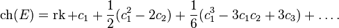 \operatorname{ch}(E) = \operatorname{rk} + c_1 + \frac{1}{2}(c_1^2 - 2c_2) + \frac{1}{6} (c_1^3 - 3c_1c_2 + 3c_3) + \dots.