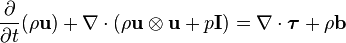 \frac {\partial}{\partial t} (\rho \bold u) + \nabla \cdot (\rho \bold u \otimes \bold u + p \bold I) = \nabla \cdot \boldsymbol \tau + \rho \bold b 