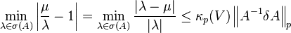 \min_{\lambda\in\sigma(A)} \left|\frac{\mu}{\lambda}-1\right| = \min_{\lambda\in\sigma(A)}\frac{|\lambda-\mu|}{|\lambda|} \leq \kappa_p (V) \left \|A^{-1}\delta A \right \|_p