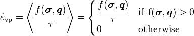 
   \dot{\varepsilon}_{\mathrm{vp}} = \left\langle \cfrac{f(\boldsymbol{\sigma}, \boldsymbol{q})}{\tau} \right\rangle = \begin{cases}
       \cfrac{f(\boldsymbol{\sigma}, \boldsymbol{q})}{\tau} & \rm{if}~f(\boldsymbol{\sigma}, \boldsymbol{q}) > 0 \\
       0 & \rm{otherwise} \\
      \end{cases}
 